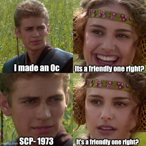 Anakin Padme 4 Panel | I made an Oc; Its a friendly one right? SCP- 1973; It's a friendly one right? | image tagged in anakin padme 4 panel | made w/ Imgflip meme maker