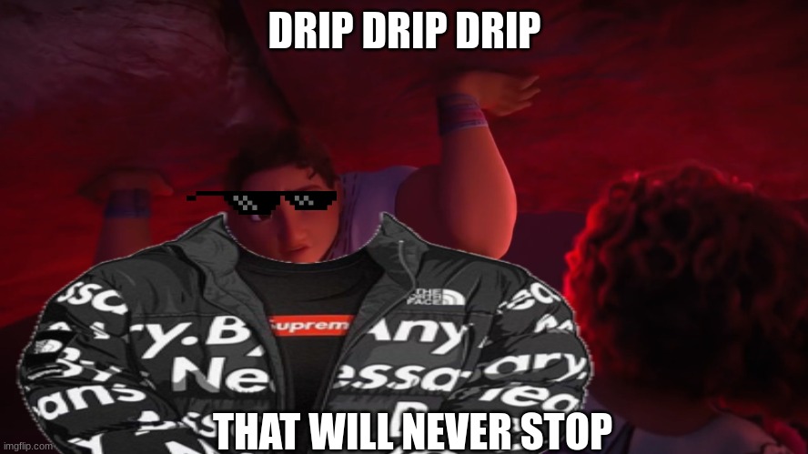 DRIP DRIP DRIP; THAT WILL NEVER STOP | image tagged in drip | made w/ Imgflip meme maker