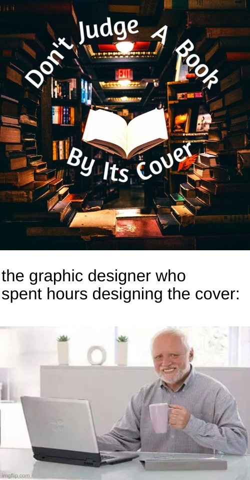 ? this is fine ? | the graphic designer who spent hours designing the cover: | image tagged in blank white template,memes,hide the pain harold,funny,barney will eat all of your delectable biscuits,this is fine | made w/ Imgflip meme maker