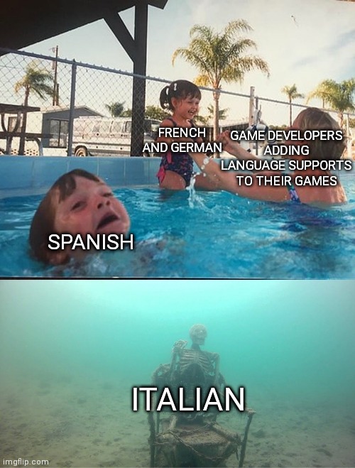 I'm Italian and I confirm it's true | GAME DEVELOPERS ADDING LANGUAGE SUPPORTS TO THEIR GAMES; FRENCH AND GERMAN; SPANISH; ITALIAN | image tagged in mother ignoring kid drowning in a pool | made w/ Imgflip meme maker