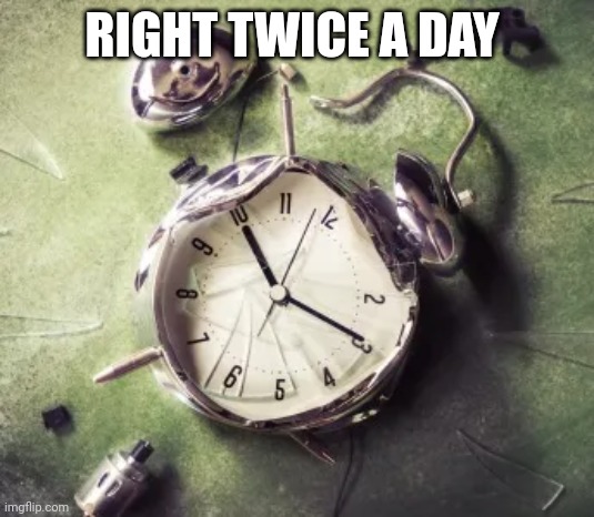 Broken alarm clock | RIGHT TWICE A DAY | image tagged in broken alarm clock | made w/ Imgflip meme maker