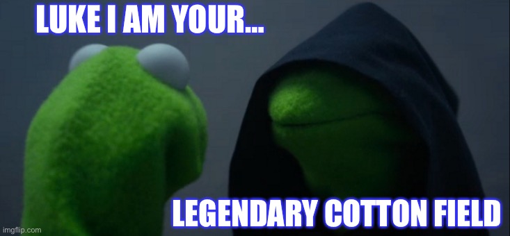 It is true you know | LUKE I AM YOUR…; LEGENDARY COTTON FIELD | image tagged in memes,evil kermit | made w/ Imgflip meme maker