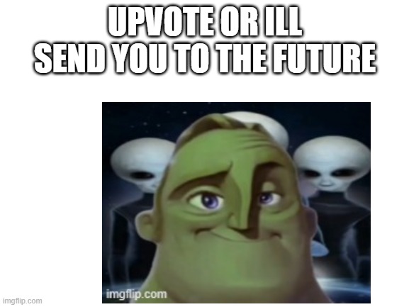 UPVOTE OR ILL SEND YOU TO THE FUTURE | made w/ Imgflip meme maker