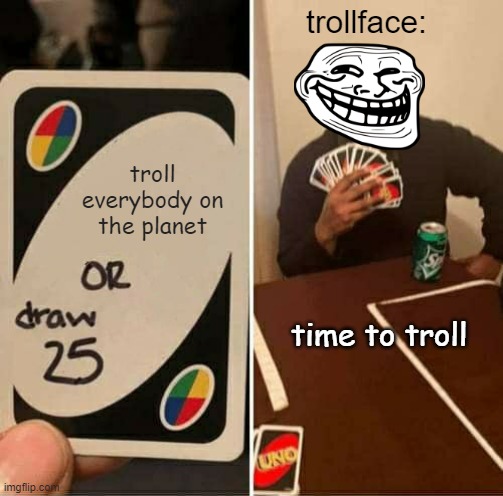 troll | trollface:; troll everybody on the planet; time to troll | image tagged in memes,uno draw 25 cards | made w/ Imgflip meme maker