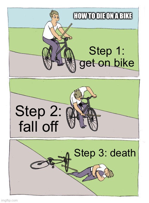 death | HOW TO DIE ON A BIKE; Step 1: get on bike; Step 2: fall off; Step 3: death | image tagged in memes,bike fall,rice | made w/ Imgflip meme maker
