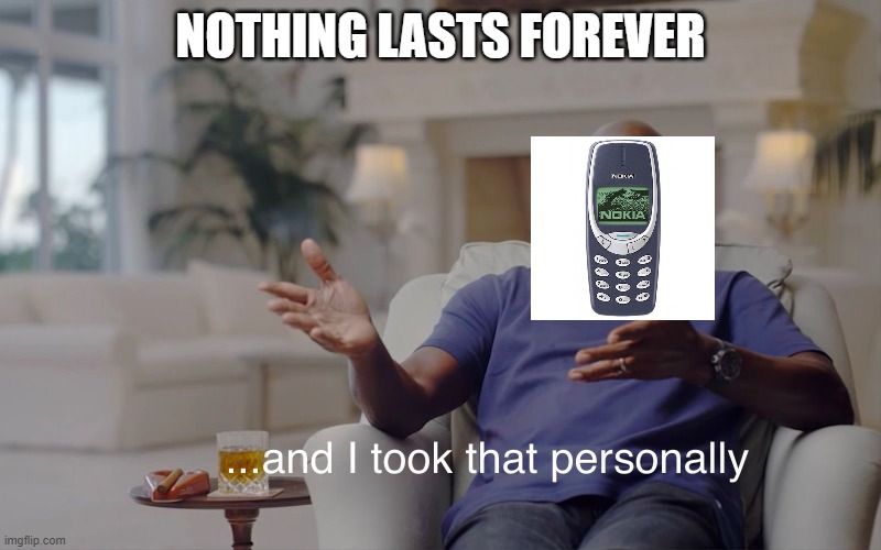 nokia |  NOTHING LASTS FOREVER | image tagged in and i took that personally | made w/ Imgflip meme maker