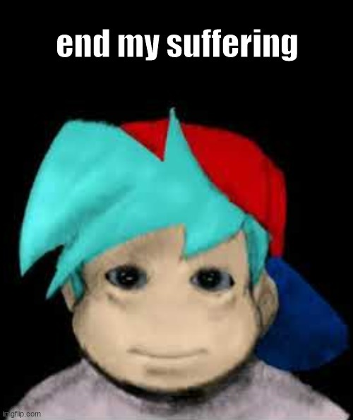 BF End my suffering | image tagged in bf end my suffering | made w/ Imgflip meme maker