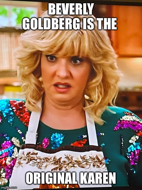 Beverly Goldberg is a Karen | BEVERLY GOLDBERG IS THE; ORIGINAL KAREN | image tagged in karen,funny memes | made w/ Imgflip meme maker