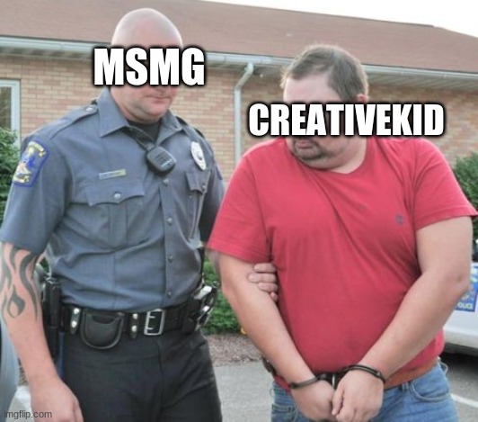man get arrested | MSMG CREATIVEKID | image tagged in man get arrested | made w/ Imgflip meme maker