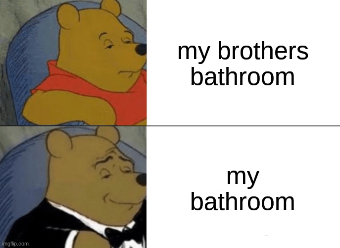 Tuxedo Winnie The Pooh | my brothers bathroom; my bathroom | image tagged in memes,tuxedo winnie the pooh | made w/ Imgflip meme maker