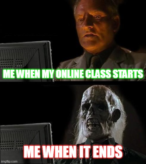 soooooo long | ME WHEN MY ONLINE CLASS STARTS; ME WHEN IT ENDS | image tagged in memes,i'll just wait here | made w/ Imgflip meme maker