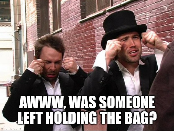 It's Always Sunny Crying | AWWW, WAS SOMEONE LEFT HOLDING THE BAG? | image tagged in it's always sunny crying | made w/ Imgflip meme maker