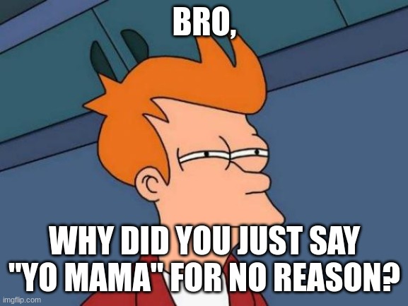 :| | BRO, WHY DID YOU JUST SAY "YO MAMA" FOR NO REASON? | image tagged in memes,futurama fry | made w/ Imgflip meme maker