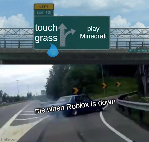 old meme | touch grass; play Minecraft; me when Roblox is down | image tagged in memes,left exit 12 off ramp,idk,oh wow are you actually reading these tags,stop reading the tags | made w/ Imgflip meme maker