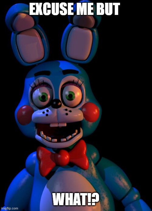 Toy Bonnie FNaF | EXCUSE ME BUT WHAT!? | image tagged in toy bonnie fnaf | made w/ Imgflip meme maker