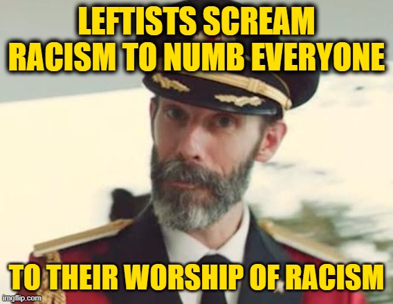 Captain Obvious | LEFTISTS SCREAM RACISM TO NUMB EVERYONE TO THEIR WORSHIP OF RACISM | image tagged in captain obvious | made w/ Imgflip meme maker