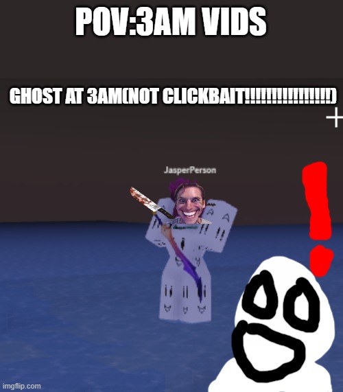 POV:3AM VIDS; GHOST AT 3AM(NOT CLICKBAIT!!!!!!!!!!!!!!!!) | image tagged in yes | made w/ Imgflip meme maker