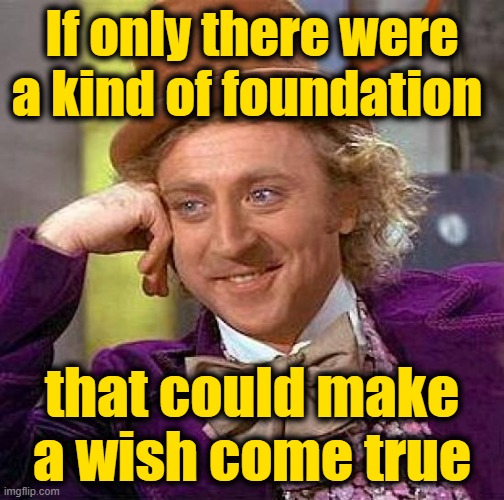 Creepy Condescending Wonka Meme | If only there were a kind of foundation that could make a wish come true | image tagged in memes,creepy condescending wonka | made w/ Imgflip meme maker