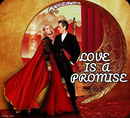 Love is a promise | LOVE   IS  A   PROMISE | image tagged in doctor who,rose tyler,twelfth doctor | made w/ Imgflip meme maker