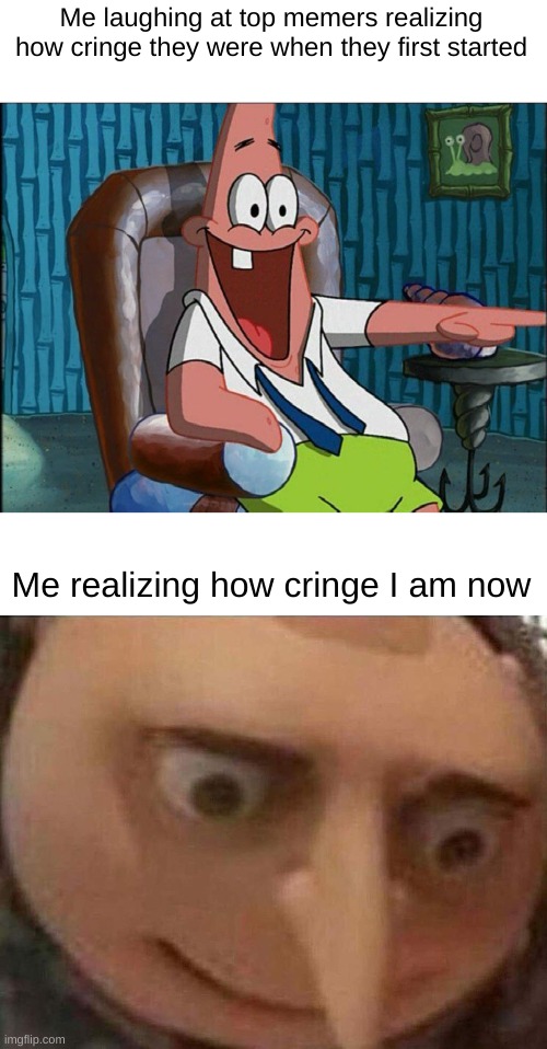 Very cringe | Me laughing at top memers realizing how cringe they were when they first started; Me realizing how cringe I am now | image tagged in laughing patrick,gru meme,cringe | made w/ Imgflip meme maker