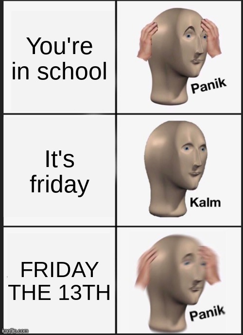 Panik Kalm Panik Meme | You're in school; It's friday; FRIDAY THE 13TH | image tagged in memes,panik kalm panik | made w/ Imgflip meme maker