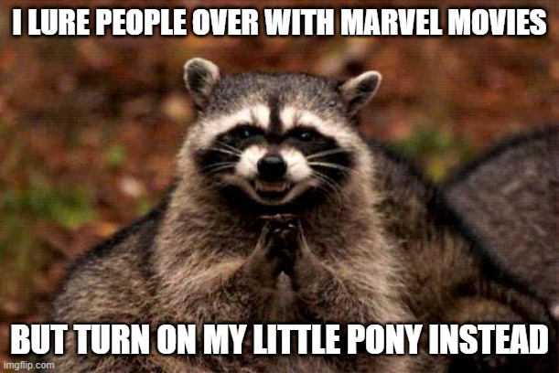 Evil Plotting Raccoon |  I LURE PEOPLE OVER WITH MARVEL MOVIES; BUT TURN ON MY LITTLE PONY INSTEAD | image tagged in memes,evil plotting raccoon,mlp,fun,funny,funny memes | made w/ Imgflip meme maker