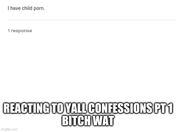 Blank White Template | REACTING TO YALL CONFESSIONS PT 1
BITCH WAT | image tagged in blank white template | made w/ Imgflip meme maker