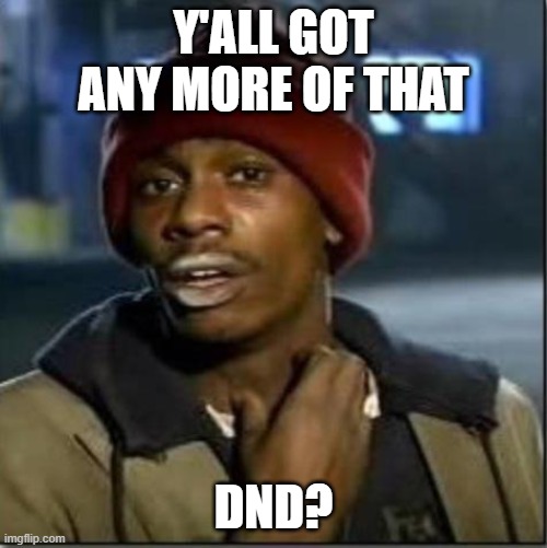 Dnd | Y'ALL GOT ANY MORE OF THAT; DND? | image tagged in crack | made w/ Imgflip meme maker