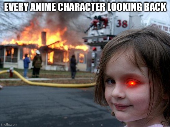 Disaster Girl | EVERY ANIME CHARACTER LOOKING BACK | image tagged in memes,disaster girl | made w/ Imgflip meme maker
