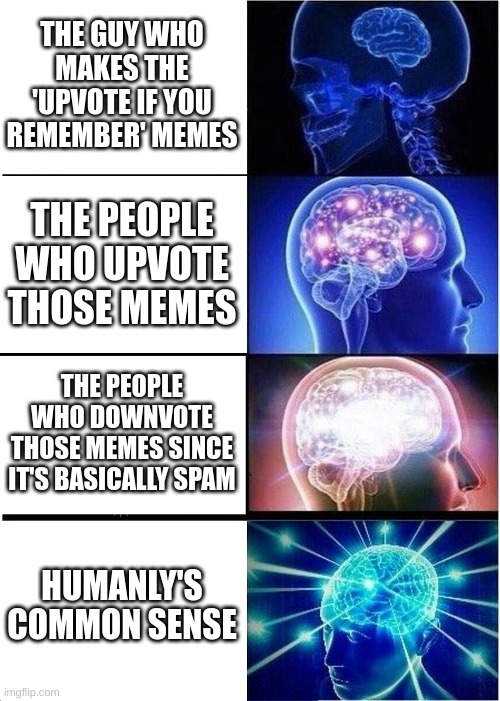 Expanding Brain Meme | THE GUY WHO MAKES THE 'UPVOTE IF YOU REMEMBER' MEMES THE PEOPLE WHO UPVOTE THOSE MEMES THE PEOPLE WHO DOWNVOTE THOSE MEMES SINCE IT'S BASICA | image tagged in memes,expanding brain | made w/ Imgflip meme maker