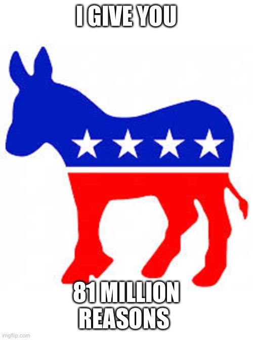 Democrat donkey | I GIVE YOU 81 MILLION REASONS | image tagged in democrat donkey | made w/ Imgflip meme maker