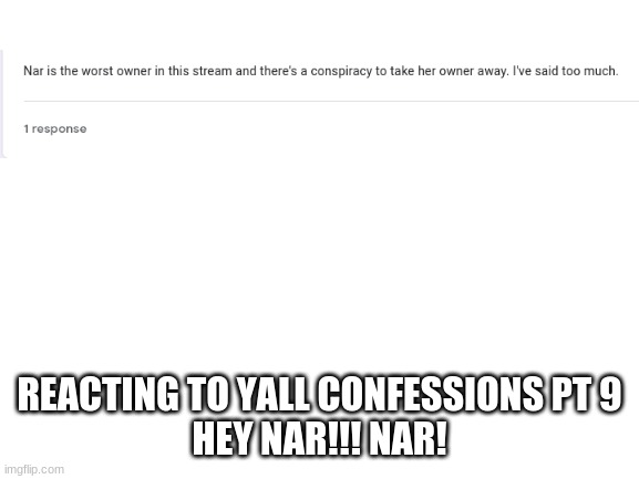 Blank White Template | REACTING TO YALL CONFESSIONS PT 9
HEY NAR!!! NAR! | image tagged in blank white template | made w/ Imgflip meme maker