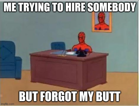 spider man | ME TRYING TO HIRE SOMEBODY; BUT FORGOT MY BUTT | image tagged in memes,spiderman computer desk,spiderman | made w/ Imgflip meme maker