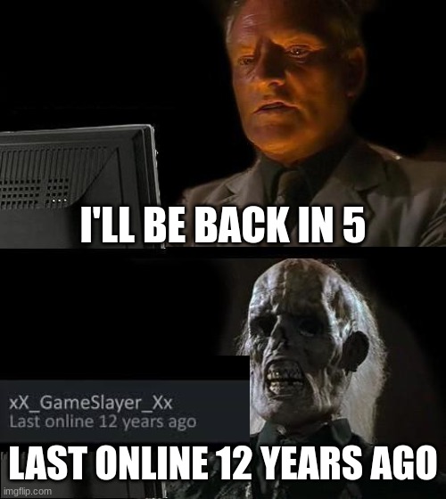 I'll Just Wait Here | I'LL BE BACK IN 5; LAST ONLINE 12 YEARS AGO | image tagged in memes,i'll just wait here | made w/ Imgflip meme maker