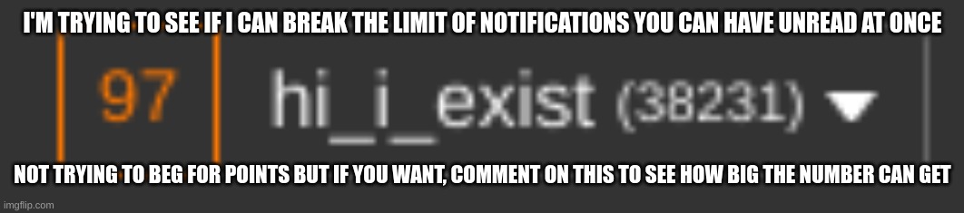 you don't have to if you don't want to | I'M TRYING TO SEE IF I CAN BREAK THE LIMIT OF NOTIFICATIONS YOU CAN HAVE UNREAD AT ONCE; NOT TRYING TO BEG FOR POINTS BUT IF YOU WANT, COMMENT ON THIS TO SEE HOW BIG THE NUMBER CAN GET | image tagged in why are you reading this | made w/ Imgflip meme maker