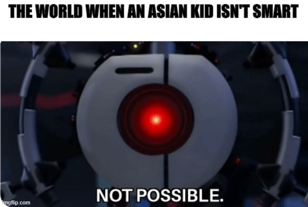 Not possible | THE WORLD WHEN AN ASIAN KID ISN'T SMART | image tagged in not possible | made w/ Imgflip meme maker