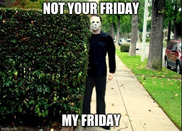 Michael Myers Bush Stalking | NOT YOUR FRIDAY MY FRIDAY | image tagged in michael myers bush stalking | made w/ Imgflip meme maker