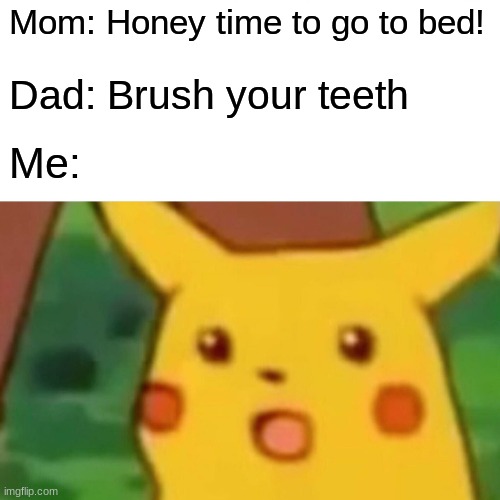 lol | Mom: Honey time to go to bed! Dad: Brush your teeth; Me: | image tagged in memes,surprised pikachu | made w/ Imgflip meme maker