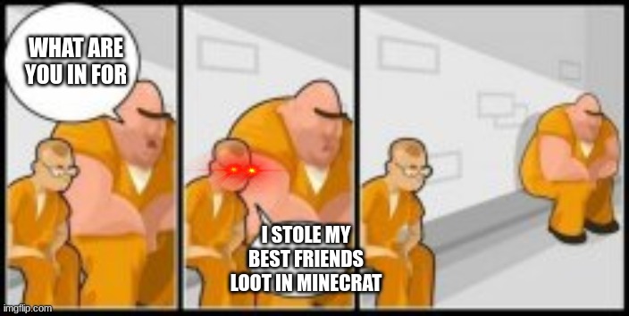 repost? | WHAT ARE YOU IN FOR; I STOLE MY BEST FRIENDS LOOT IN MINECRAT | image tagged in ahh | made w/ Imgflip meme maker