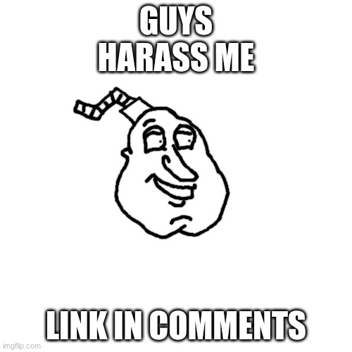well bomb giggity | GUYS
HARASS ME; LINK IN COMMENTS | image tagged in well bomb giggity | made w/ Imgflip meme maker