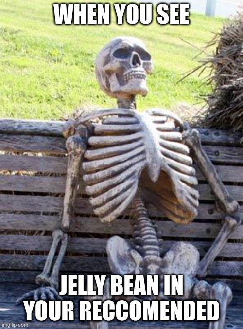 Memes | WHEN YOU SEE; JELLY BEAN IN YOUR RECOMMENDED | image tagged in memes,waiting skeleton | made w/ Imgflip meme maker