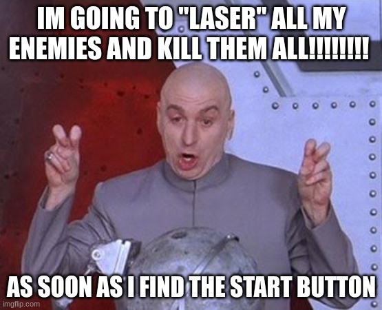i cant find the start button | IM GOING TO "LASER" ALL MY ENEMIES AND KILL THEM ALL!!!!!!!! AS SOON AS I FIND THE START BUTTON | image tagged in memes,dr evil laser | made w/ Imgflip meme maker