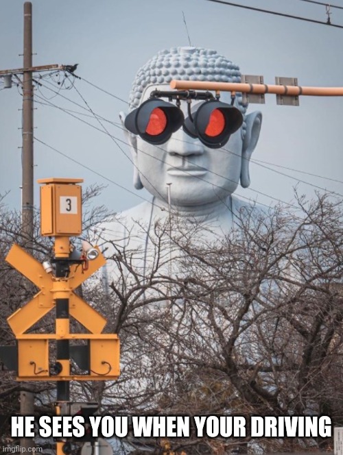 He Sees You When Your Driving |  HE SEES YOU WHEN YOUR DRIVING | image tagged in somebodys watching you,he sees you when your driving,weird stuff,fun,buddha | made w/ Imgflip meme maker