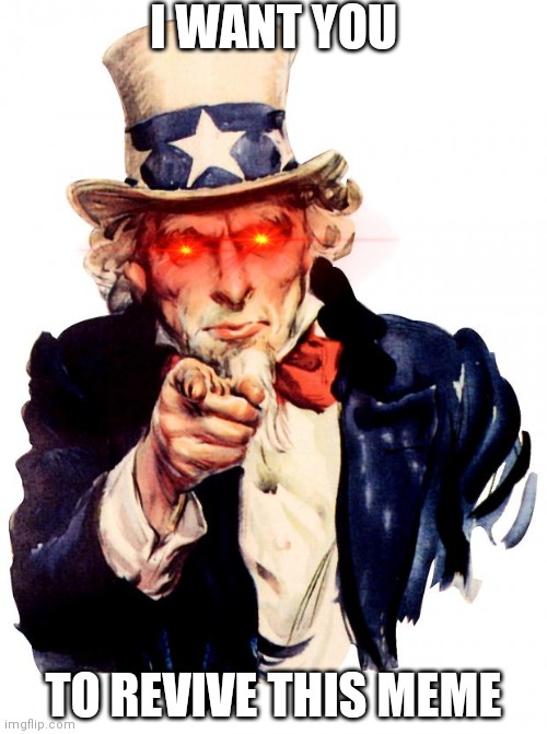 Please :( | I WANT YOU; TO REVIVE THIS MEME | image tagged in memes,uncle sam,i want you,america | made w/ Imgflip meme maker