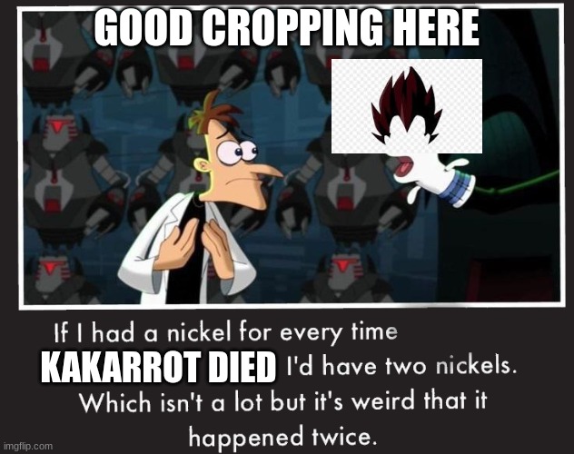 good editing | GOOD CROPPING HERE; KAKARROT DIED | image tagged in doof if i had a nickel | made w/ Imgflip meme maker