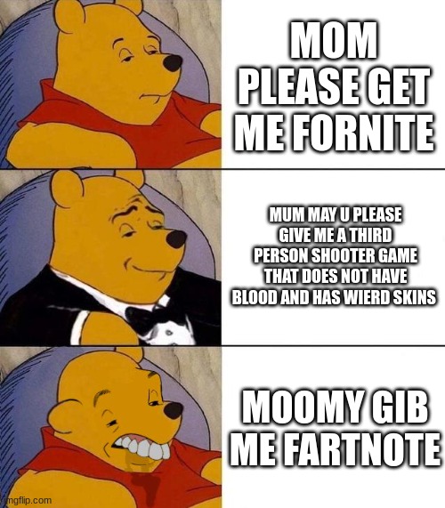 Best,Better, Blurst | MOM PLEASE GET ME FORNITE; MUM MAY U PLEASE GIVE ME A THIRD PERSON SHOOTER GAME THAT DOES NOT HAVE BLOOD AND HAS WIERD SKINS; MOOMY GIB ME FARTNOTE | image tagged in best better blurst | made w/ Imgflip meme maker
