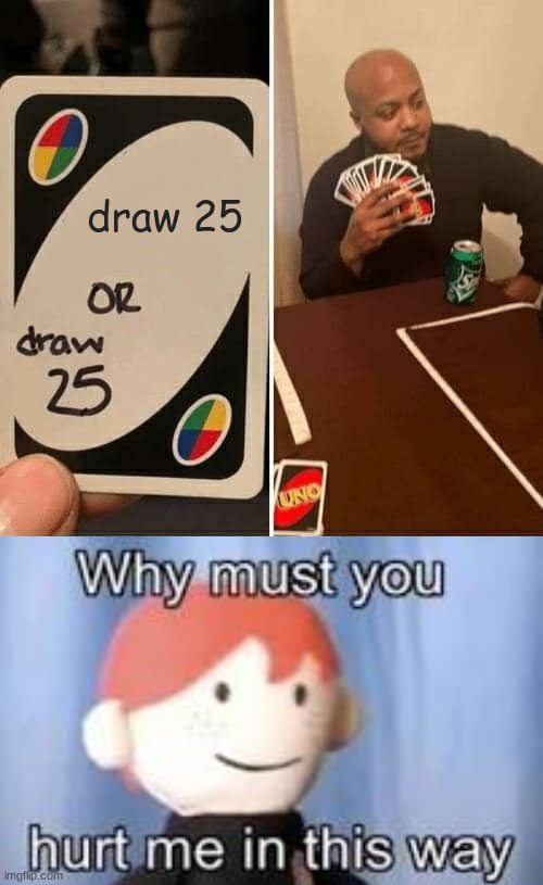 Crappy meme | draw 25 | image tagged in memes,uno draw 25 cards,why must you hurt me in this way | made w/ Imgflip meme maker