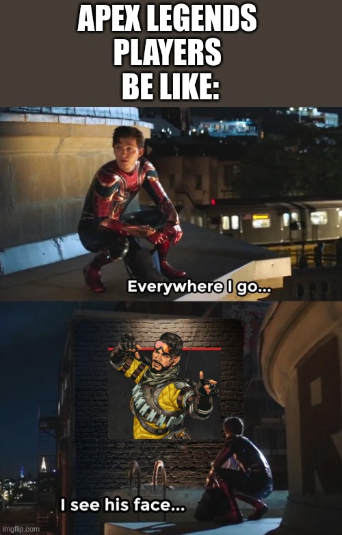 its true | APEX LEGENDS 
PLAYERS 
BE LIKE: | image tagged in everywhere i go i see his face | made w/ Imgflip meme maker