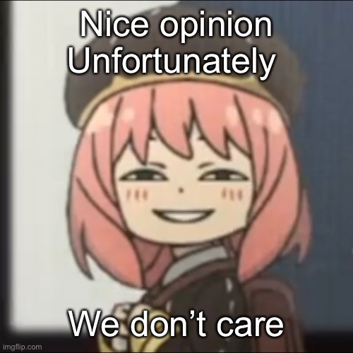Nice opinion
Unfortunately We don’t care | made w/ Imgflip meme maker