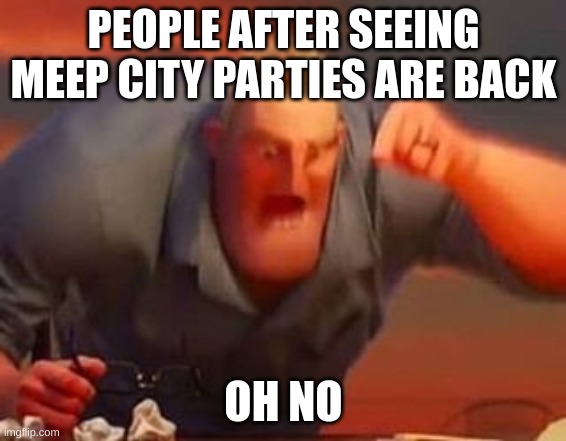 si si no no | PEOPLE AFTER SEEING MEEP CITY PARTIES ARE BACK; OH NO | image tagged in mr incredible mad | made w/ Imgflip meme maker